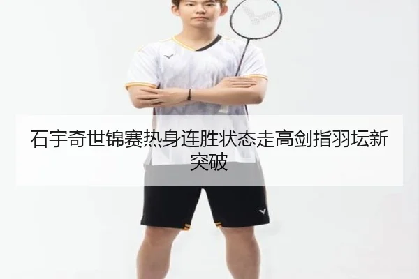 石宇奇世锦赛热身连胜状态走高剑指羽坛新突破